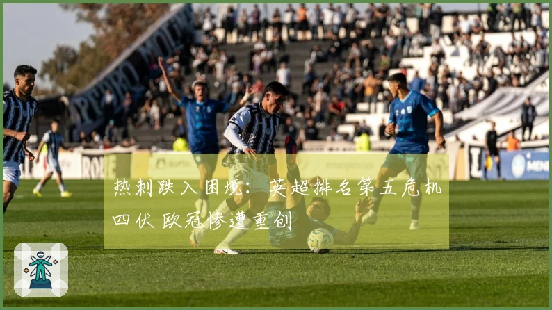 热刺跌入困境：英超排名第五危机四伏 欧冠惨遭重创