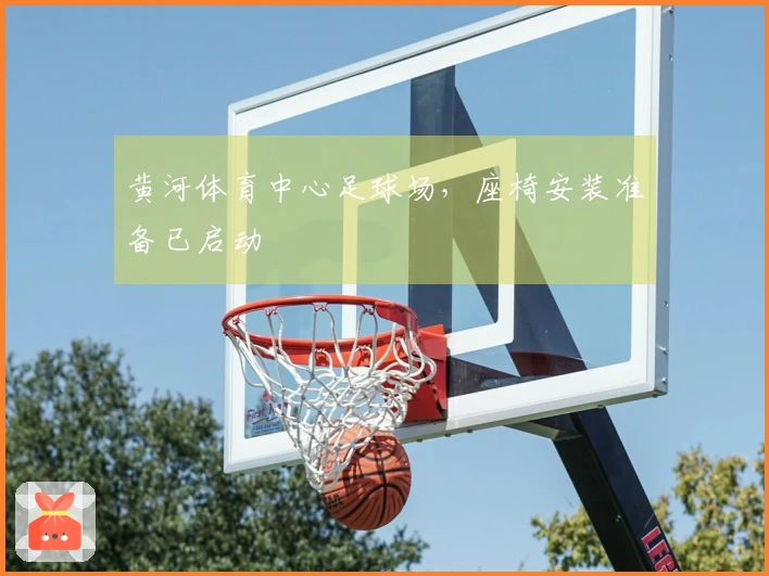 黄河体育中心足球场，座椅安装准备已启动