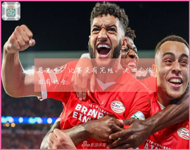 恩里克：比赛没有完结，次回合依旧有机会