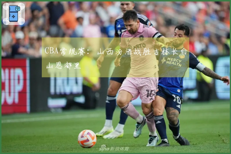 CBA常规赛:山西汾酒战胜吉林长白山恩都里