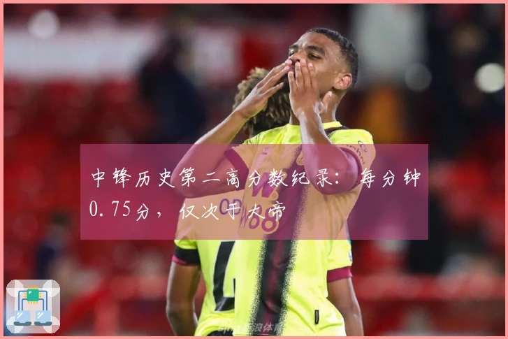 中锋历史第二高分数纪录：每分钟0.75分，仅次于大帝