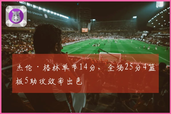 杰伦·格林单节14分，全场25分4篮板5助攻效率出色