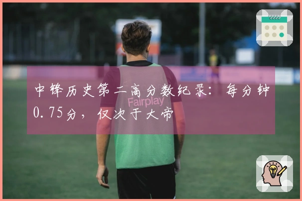 中锋历史第二高分数纪录：每分钟0.75分，仅次于大帝