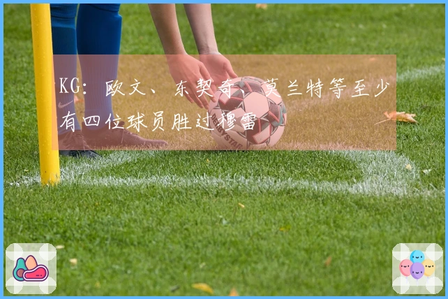 KG：欧文、东契奇、莫兰特等至少有四位球员胜过穆雷