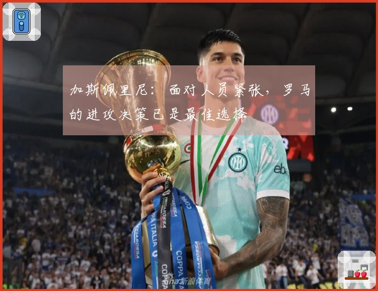 加斯佩里尼：面对人员紧张，罗马的进攻决策已是最佳选择