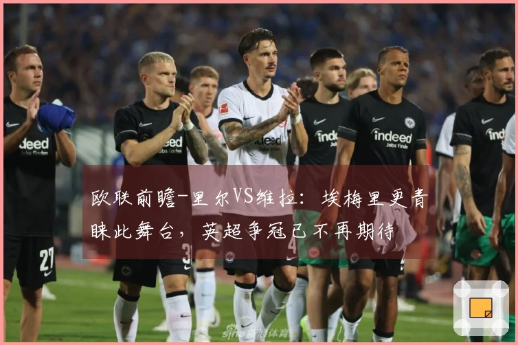 欧联前瞻-里尔VS维拉：埃梅里更青睐此舞台，英超争冠已不再期待