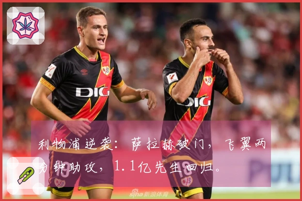 利物浦逆袭：萨拉赫破门，飞翼两分钟助攻，1.1亿先生回归。